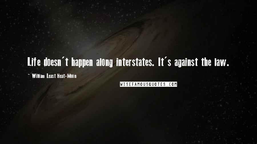 William Least Heat-Moon Quotes: Life doesn't happen along interstates. It's against the law.