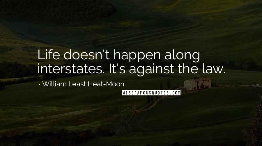 William Least Heat-Moon Quotes: Life doesn't happen along interstates. It's against the law.