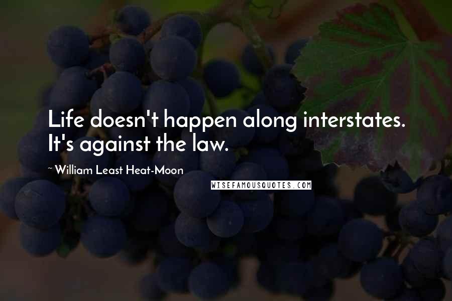 William Least Heat-Moon Quotes: Life doesn't happen along interstates. It's against the law.