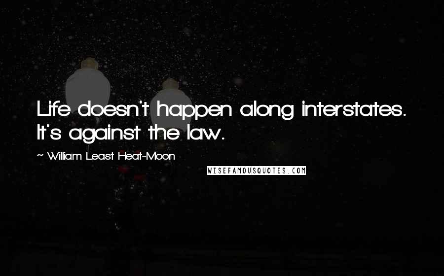 William Least Heat-Moon Quotes: Life doesn't happen along interstates. It's against the law.