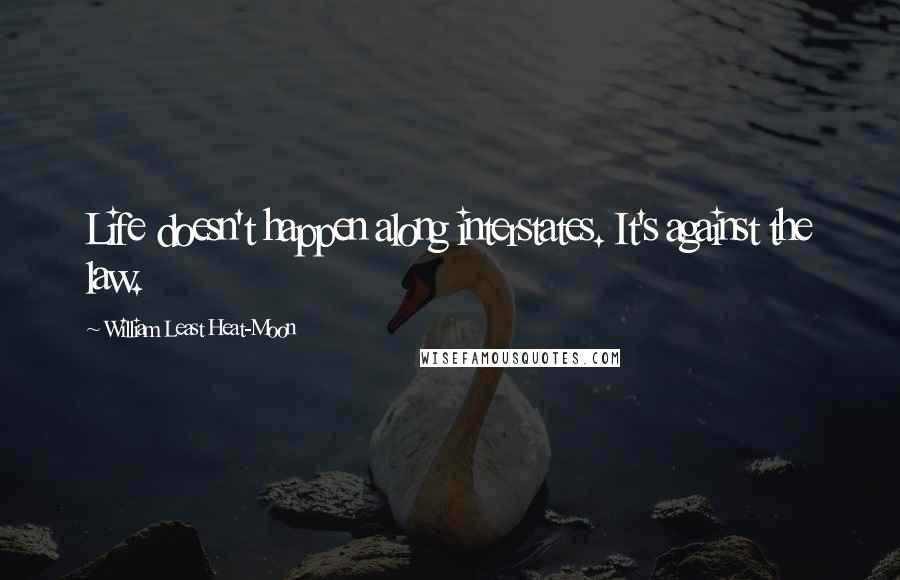 William Least Heat-Moon Quotes: Life doesn't happen along interstates. It's against the law.