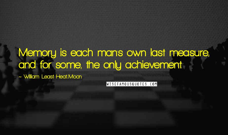 William Least Heat-Moon Quotes: Memory is each man's own last measure, and for some, the only achievement.