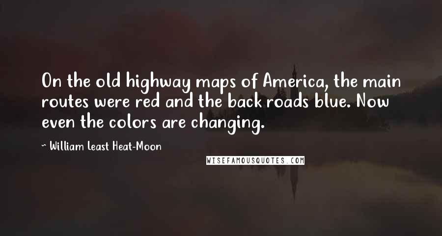 William Least Heat-Moon Quotes: On the old highway maps of America, the main routes were red and the back roads blue. Now even the colors are changing.