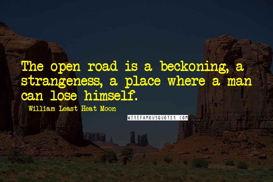 William Least Heat-Moon Quotes: The open road is a beckoning, a strangeness, a place where a man can lose himself.