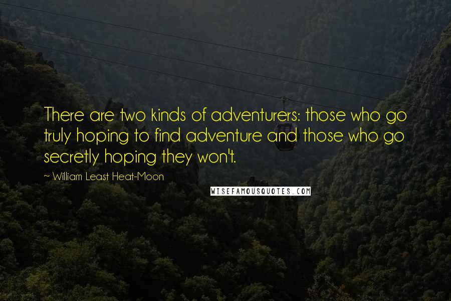 William Least Heat-Moon Quotes: There are two kinds of adventurers: those who go truly hoping to find adventure and those who go secretly hoping they won't.