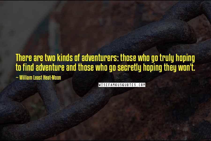 William Least Heat-Moon Quotes: There are two kinds of adventurers: those who go truly hoping to find adventure and those who go secretly hoping they won't.
