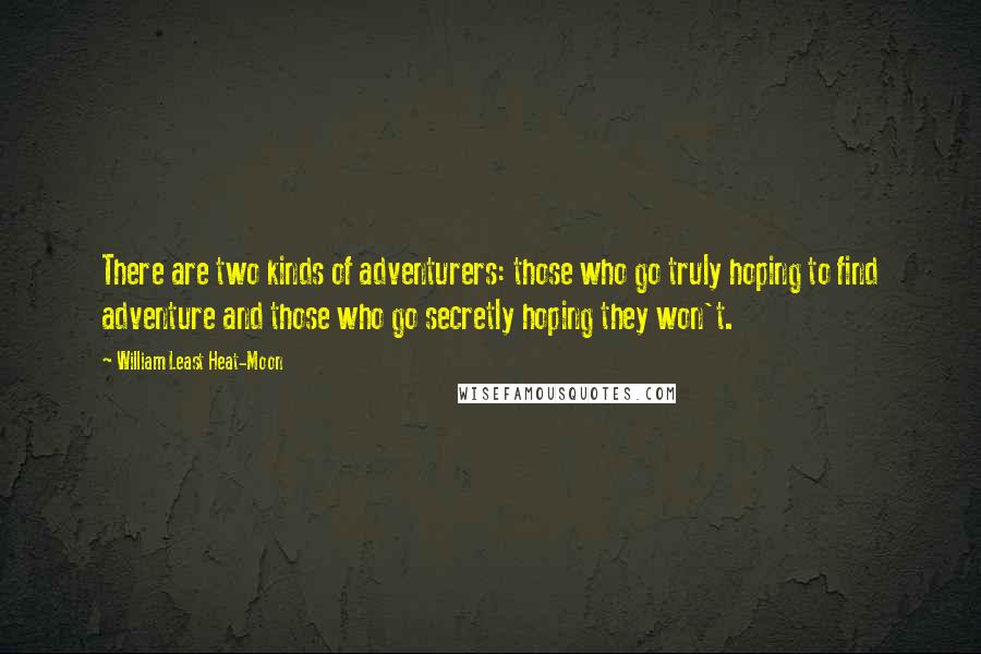 William Least Heat-Moon Quotes: There are two kinds of adventurers: those who go truly hoping to find adventure and those who go secretly hoping they won't.