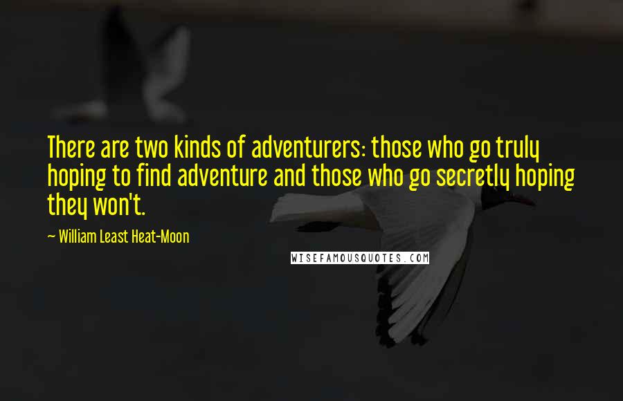William Least Heat-Moon Quotes: There are two kinds of adventurers: those who go truly hoping to find adventure and those who go secretly hoping they won't.