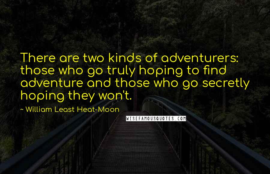 William Least Heat-Moon Quotes: There are two kinds of adventurers: those who go truly hoping to find adventure and those who go secretly hoping they won't.