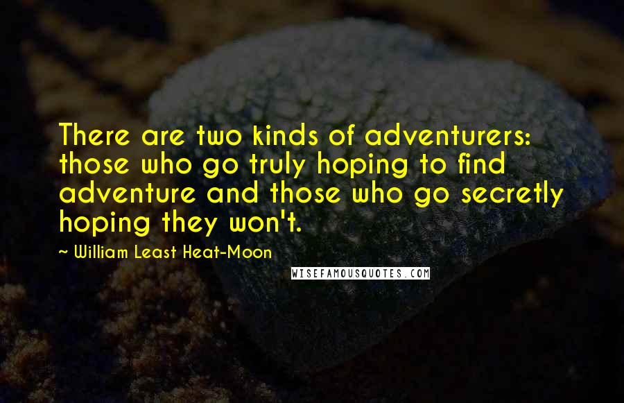 William Least Heat-Moon Quotes: There are two kinds of adventurers: those who go truly hoping to find adventure and those who go secretly hoping they won't.