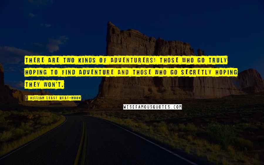 William Least Heat-Moon Quotes: There are two kinds of adventurers: those who go truly hoping to find adventure and those who go secretly hoping they won't.