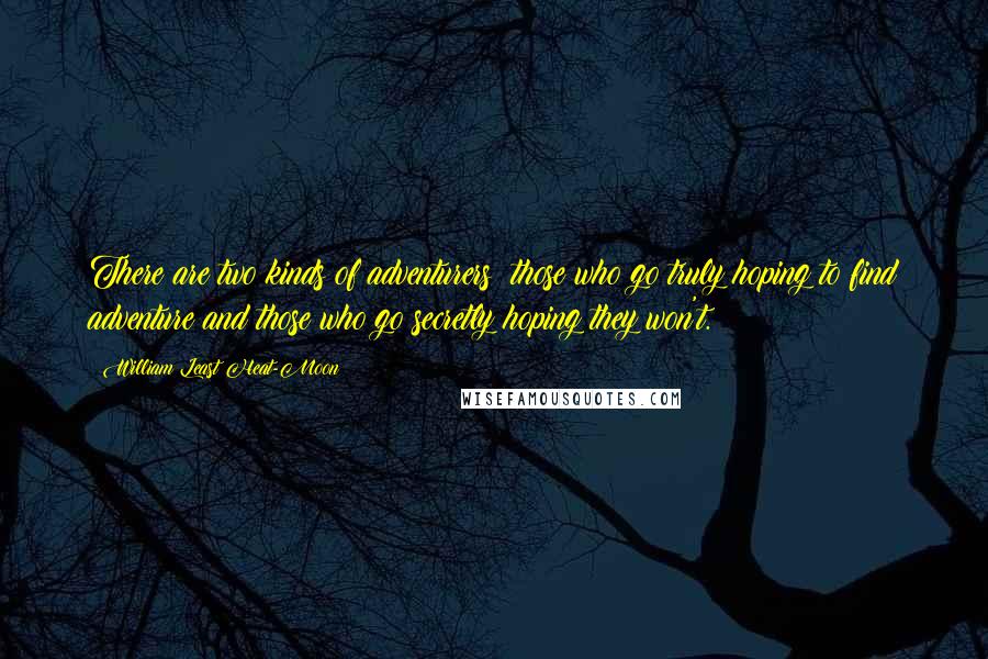 William Least Heat-Moon Quotes: There are two kinds of adventurers: those who go truly hoping to find adventure and those who go secretly hoping they won't.