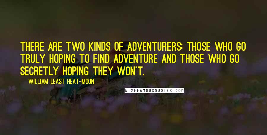 William Least Heat-Moon Quotes: There are two kinds of adventurers: those who go truly hoping to find adventure and those who go secretly hoping they won't.