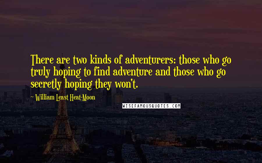 William Least Heat-Moon Quotes: There are two kinds of adventurers: those who go truly hoping to find adventure and those who go secretly hoping they won't.