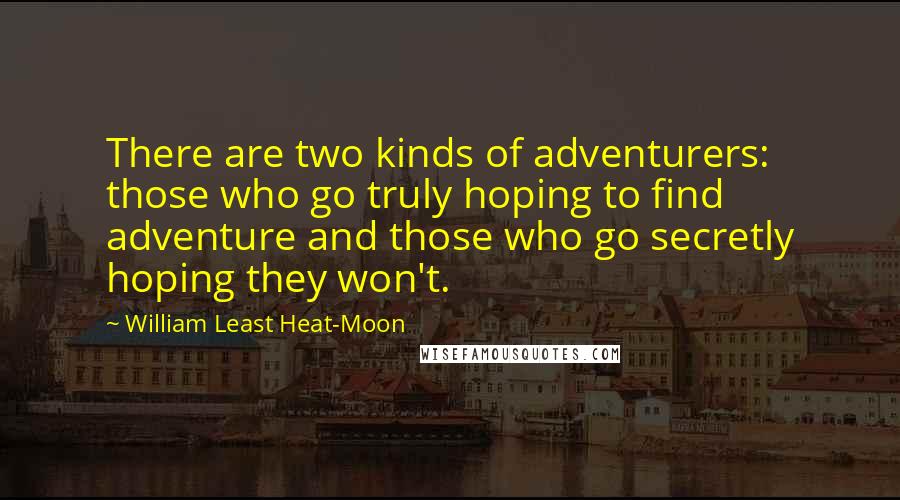 William Least Heat-Moon Quotes: There are two kinds of adventurers: those who go truly hoping to find adventure and those who go secretly hoping they won't.