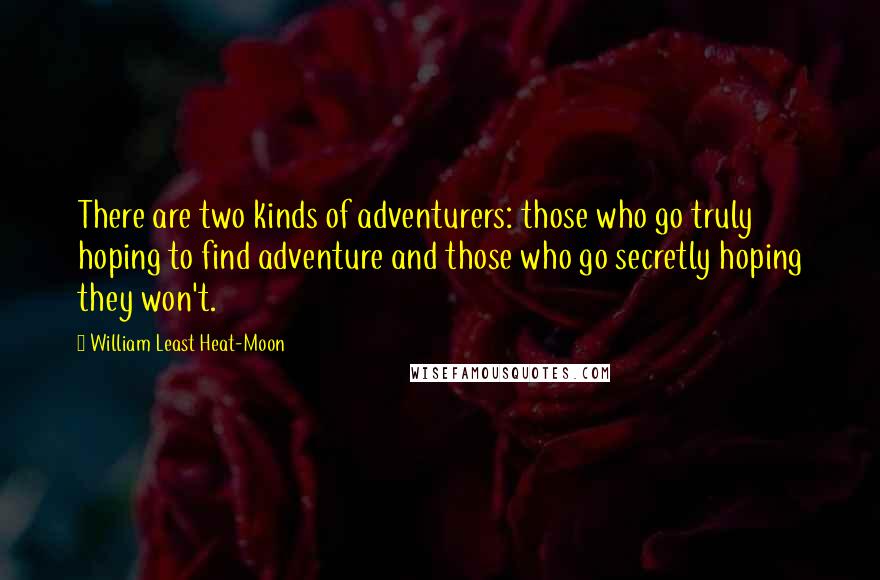 William Least Heat-Moon Quotes: There are two kinds of adventurers: those who go truly hoping to find adventure and those who go secretly hoping they won't.