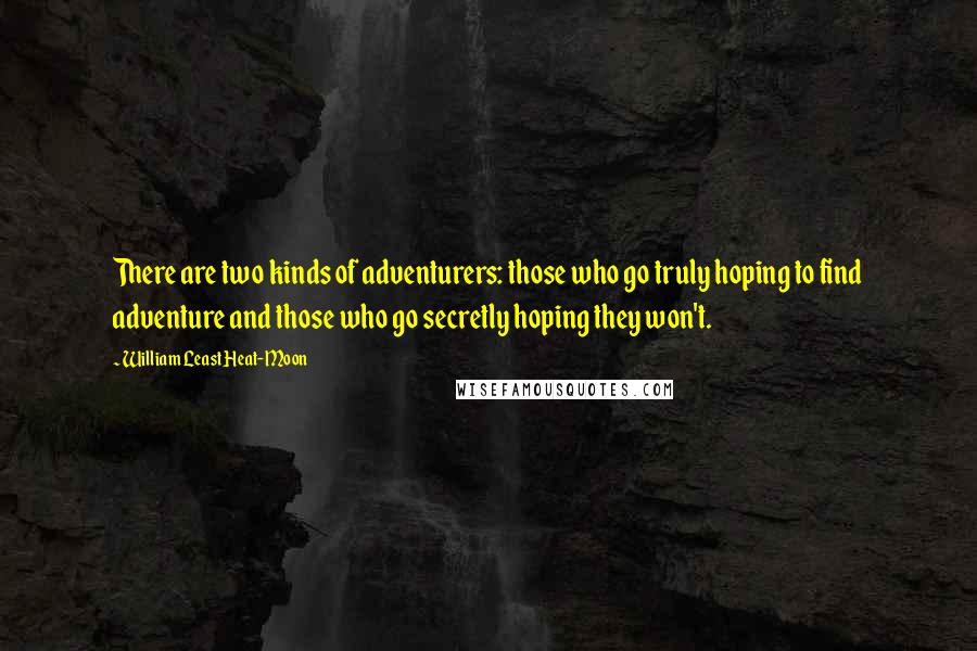William Least Heat-Moon Quotes: There are two kinds of adventurers: those who go truly hoping to find adventure and those who go secretly hoping they won't.