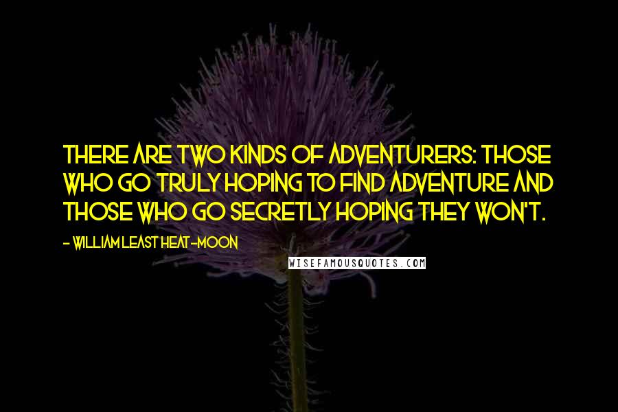 William Least Heat-Moon Quotes: There are two kinds of adventurers: those who go truly hoping to find adventure and those who go secretly hoping they won't.