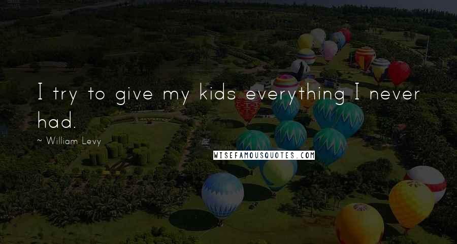 William Levy Quotes: I try to give my kids everything I never had.