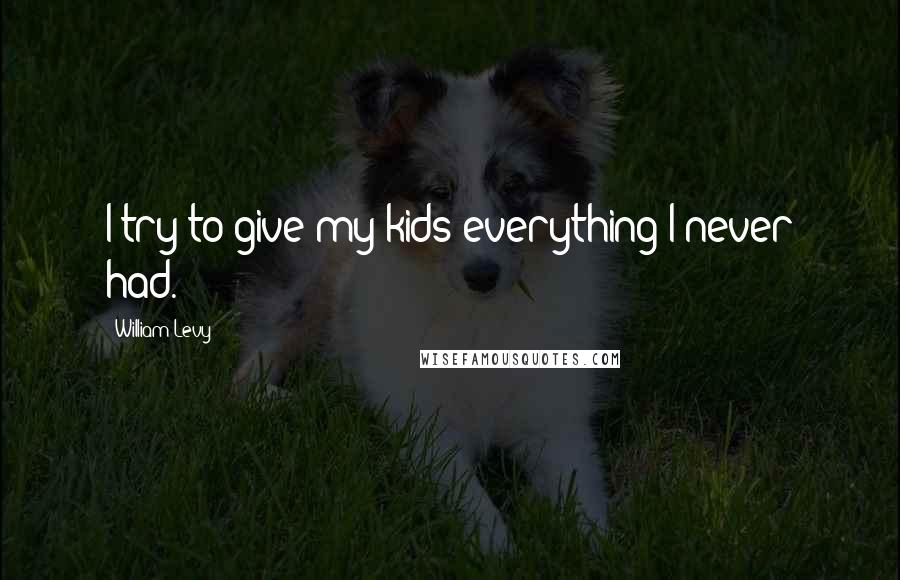 William Levy Quotes: I try to give my kids everything I never had.