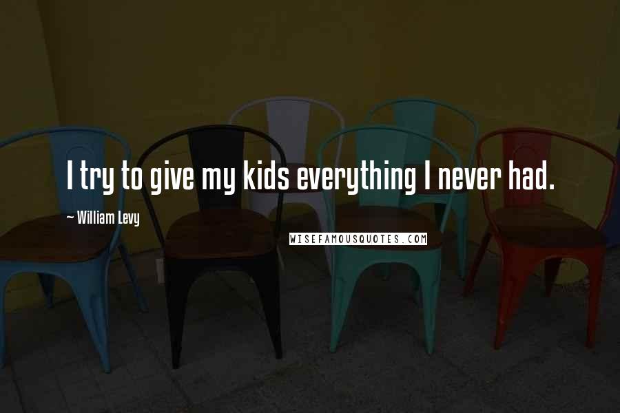 William Levy Quotes: I try to give my kids everything I never had.
