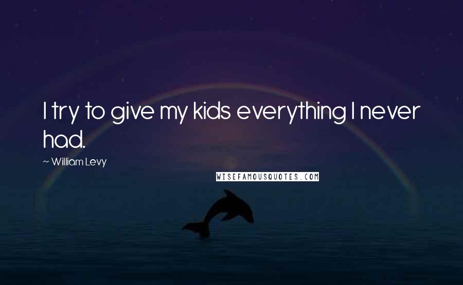 William Levy Quotes: I try to give my kids everything I never had.