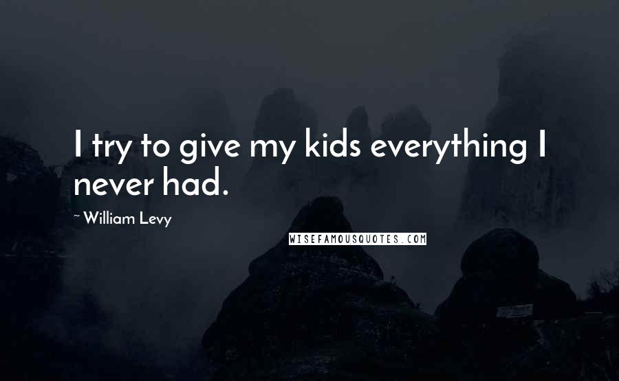 William Levy Quotes: I try to give my kids everything I never had.