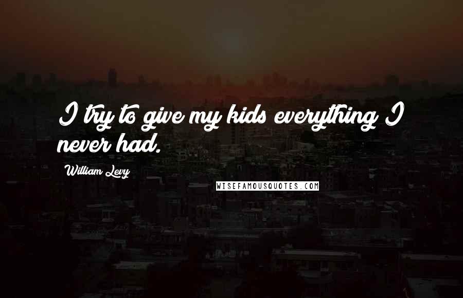William Levy Quotes: I try to give my kids everything I never had.