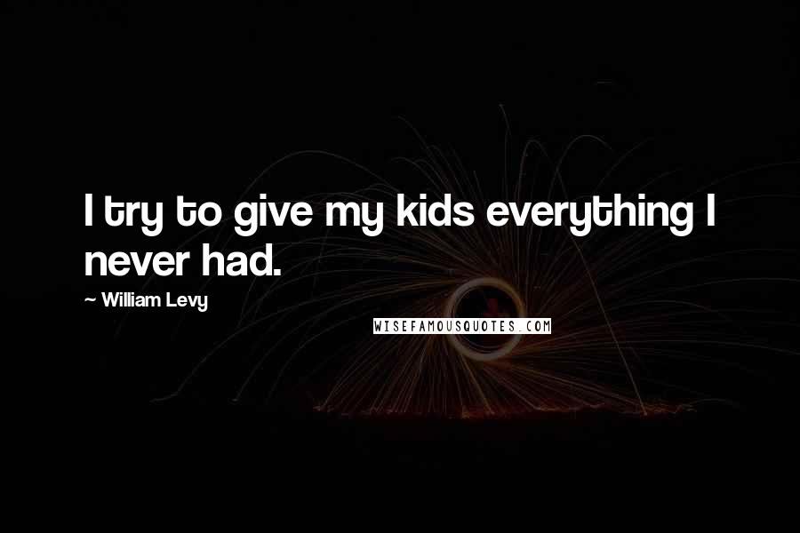 William Levy Quotes: I try to give my kids everything I never had.