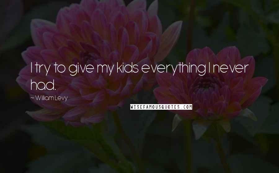 William Levy Quotes: I try to give my kids everything I never had.