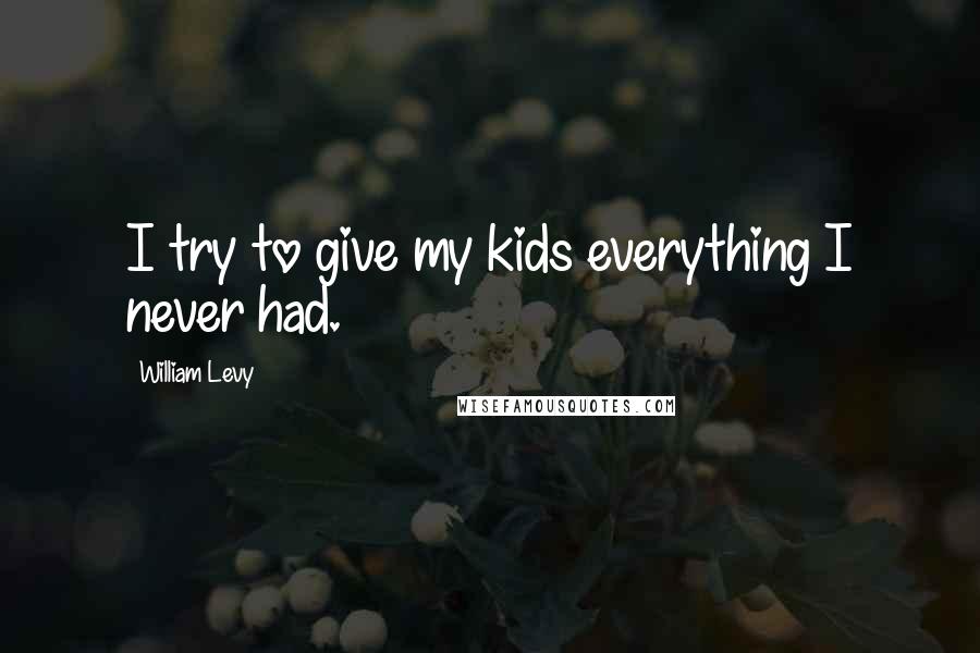 William Levy Quotes: I try to give my kids everything I never had.