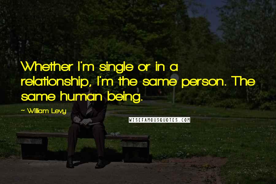 William Levy Quotes: Whether I'm single or in a relationship, I'm the same person. The same human being.