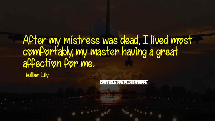 William Lilly Quotes: After my mistress was dead, I lived most comfortably, my master having a great affection for me.
