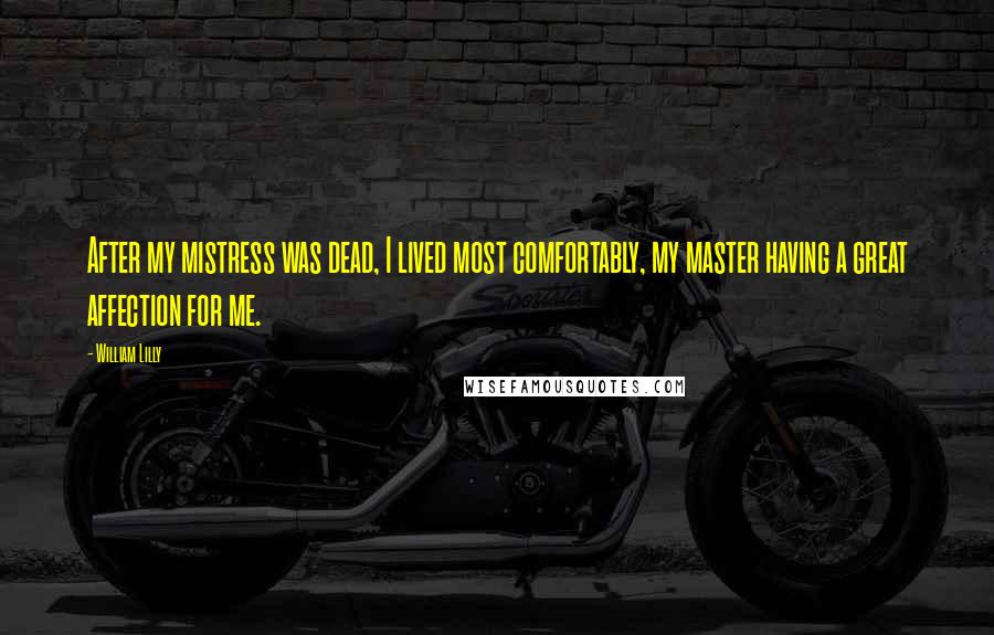 William Lilly Quotes: After my mistress was dead, I lived most comfortably, my master having a great affection for me.