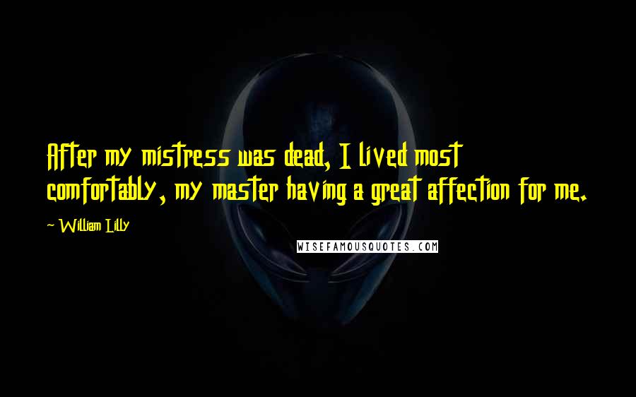 William Lilly Quotes: After my mistress was dead, I lived most comfortably, my master having a great affection for me.