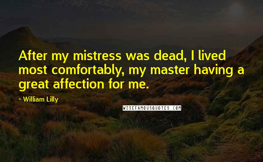 William Lilly Quotes: After my mistress was dead, I lived most comfortably, my master having a great affection for me.