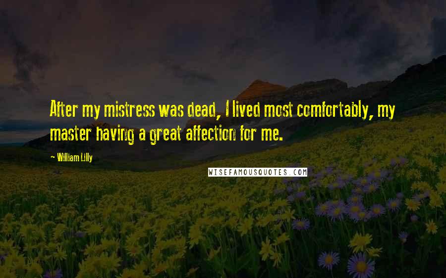 William Lilly Quotes: After my mistress was dead, I lived most comfortably, my master having a great affection for me.
