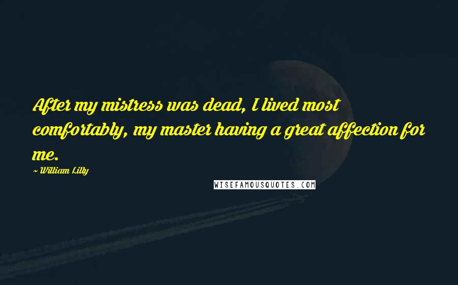 William Lilly Quotes: After my mistress was dead, I lived most comfortably, my master having a great affection for me.