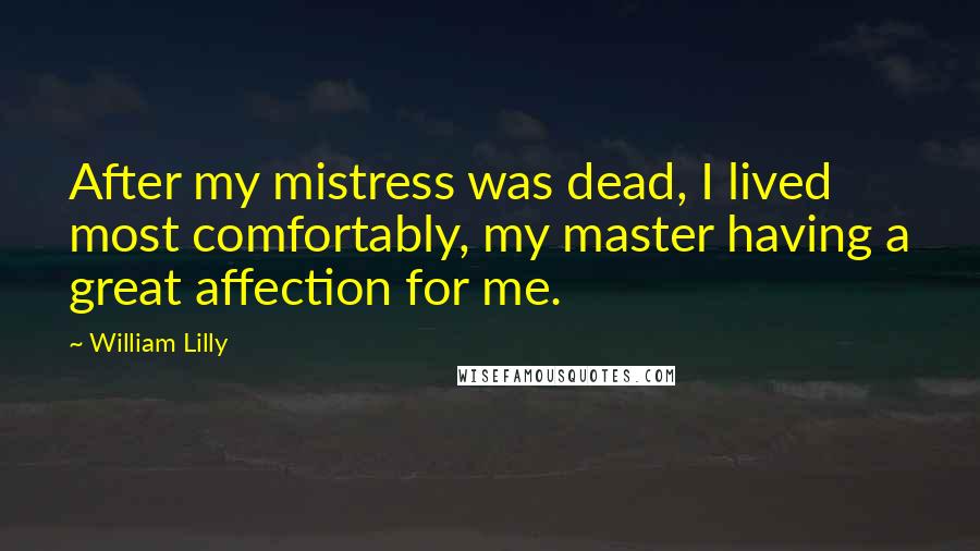 William Lilly Quotes: After my mistress was dead, I lived most comfortably, my master having a great affection for me.