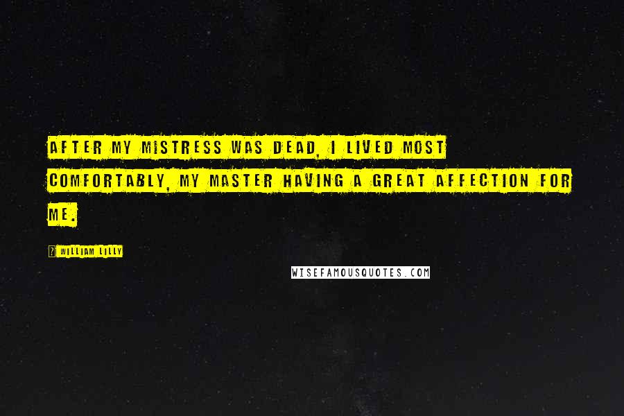 William Lilly Quotes: After my mistress was dead, I lived most comfortably, my master having a great affection for me.