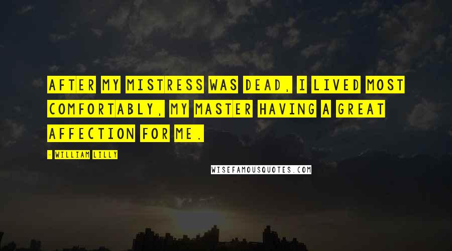 William Lilly Quotes: After my mistress was dead, I lived most comfortably, my master having a great affection for me.