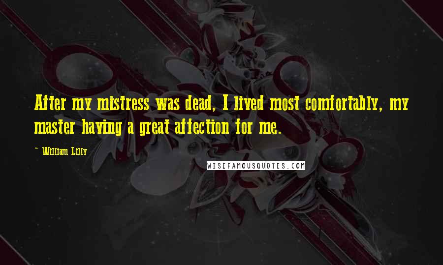 William Lilly Quotes: After my mistress was dead, I lived most comfortably, my master having a great affection for me.