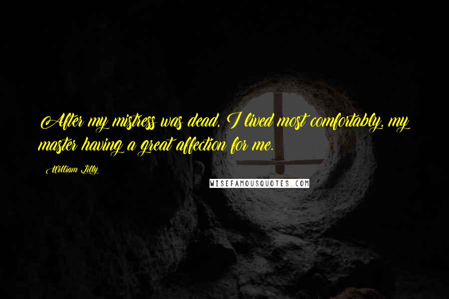 William Lilly Quotes: After my mistress was dead, I lived most comfortably, my master having a great affection for me.
