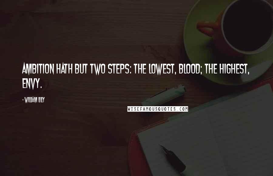 William Lilly Quotes: Ambition hath but two steps: the lowest, blood; the highest, envy.
