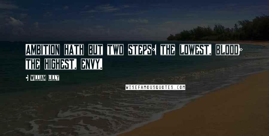 William Lilly Quotes: Ambition hath but two steps: the lowest, blood; the highest, envy.