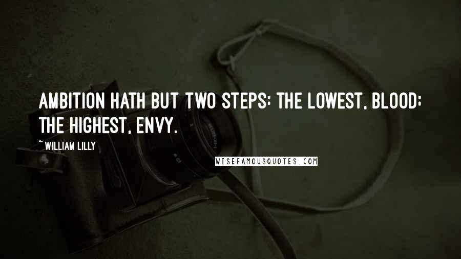 William Lilly Quotes: Ambition hath but two steps: the lowest, blood; the highest, envy.