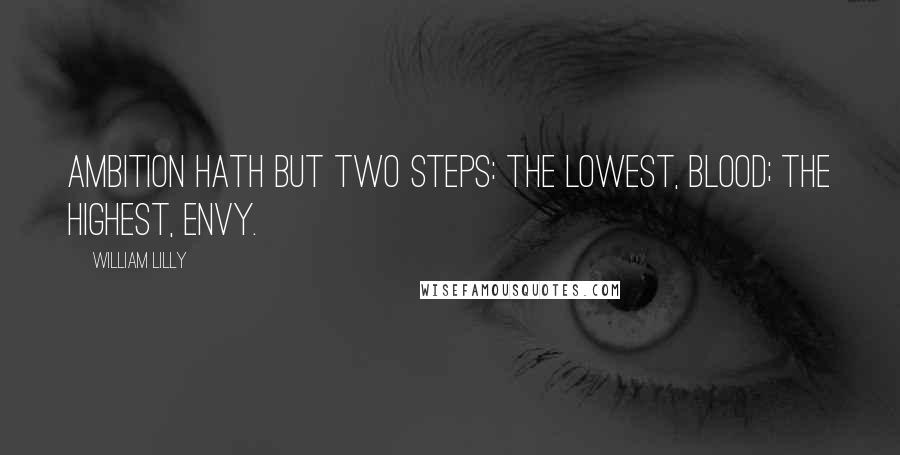 William Lilly Quotes: Ambition hath but two steps: the lowest, blood; the highest, envy.