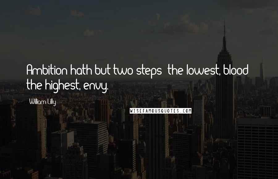 William Lilly Quotes: Ambition hath but two steps: the lowest, blood; the highest, envy.