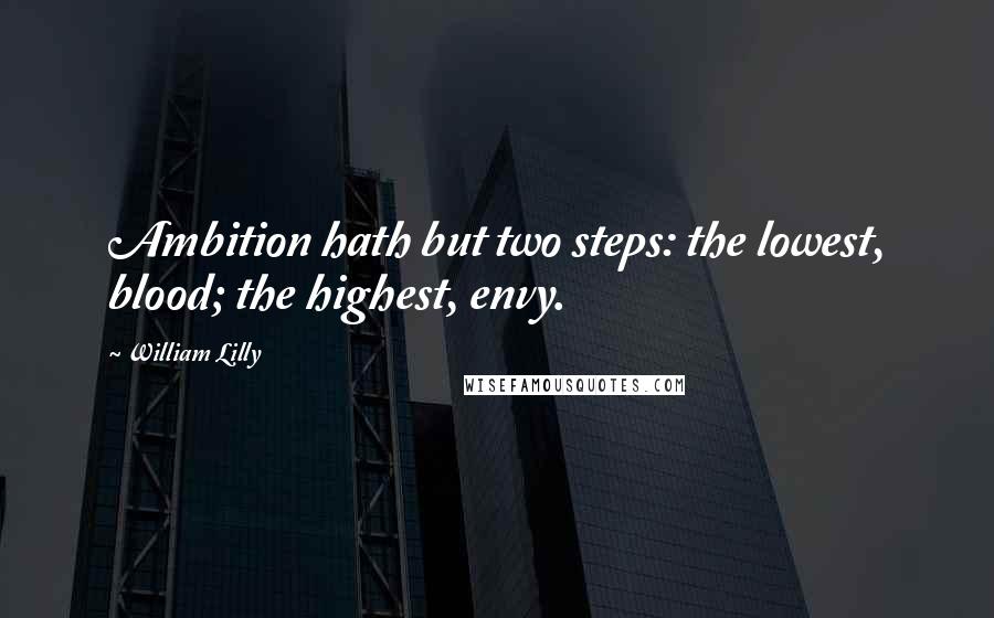 William Lilly Quotes: Ambition hath but two steps: the lowest, blood; the highest, envy.