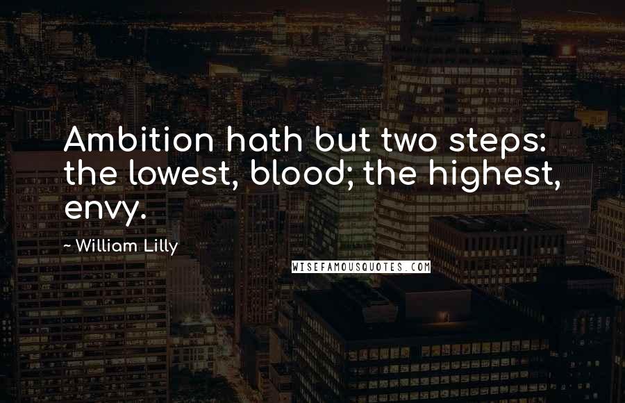 William Lilly Quotes: Ambition hath but two steps: the lowest, blood; the highest, envy.
